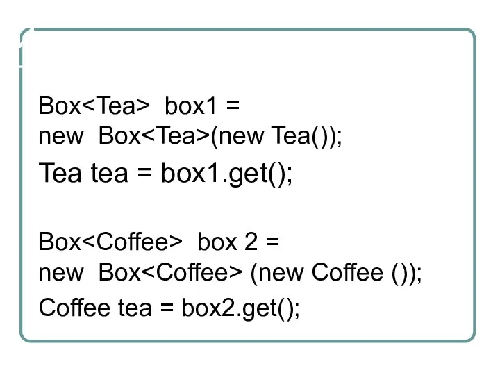Использование Box box1 = new Box (new Tea()); Tea tea = box1.get(); Box