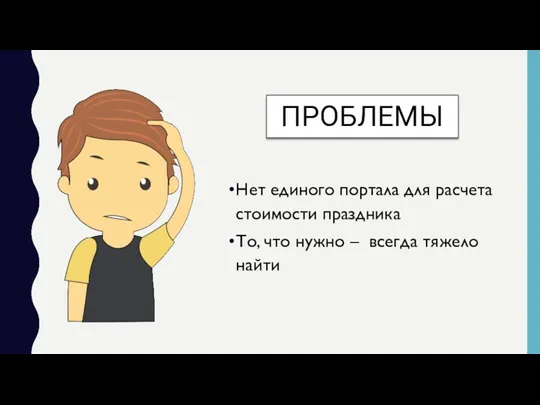 ПРОБЛЕМЫ Нет единого портала для расчета стоимости праздника То, что нужно – всегда тяжело найти