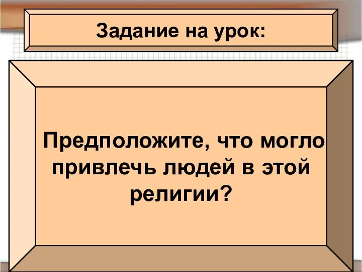 Задание на урок: Предположите, что могло привлечь людей в этой религии?