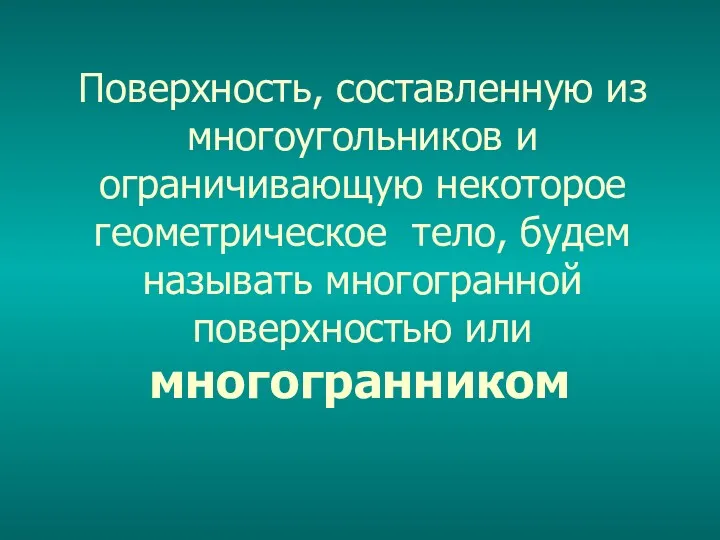 Поверхность, составленную из многоугольников и ограничивающую некоторое геометрическое тело, будем называть многогранной поверхностью или многогранником