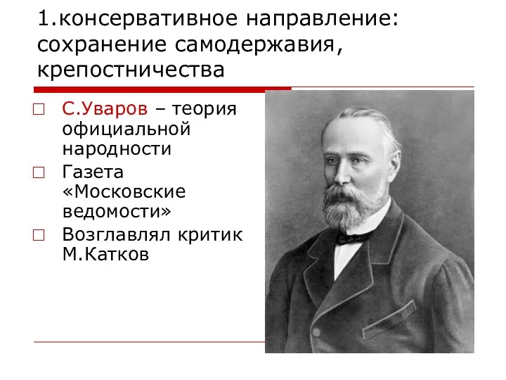 1.консервативное направление: сохранение самодержавия, крепостничества С.Уваров – теория официальной народности Газета «Московские ведомости» Возглавлял критик М.Катков