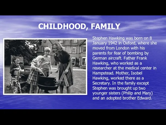 CHILDHOOD, FAMILY Stephen Hawking was born on 8 January 1942 in Oxford, where