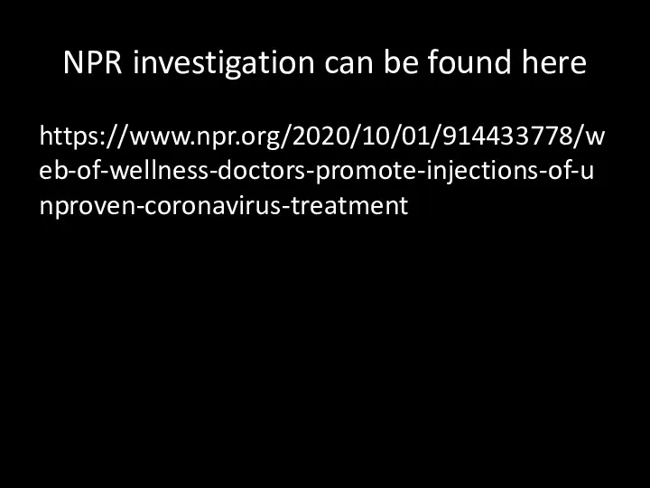 NPR investigation can be found here https://www.npr.org/2020/10/01/914433778/web-of-wellness-doctors-promote-injections-of-unproven-coronavirus-treatment