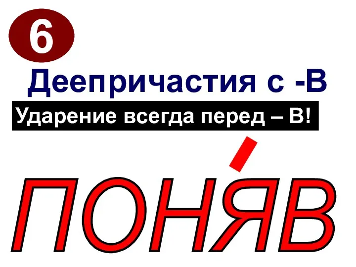 6 Деепричастия с -В ПОНЯВ Ударение всегда перед – В!