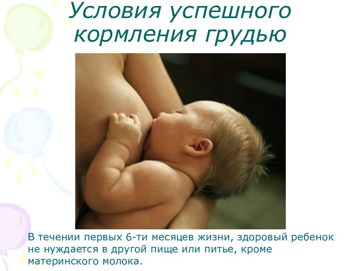Условия успешного кормления грудью В течении первых 6-ти месяцев жизни, здоровый ребенок не