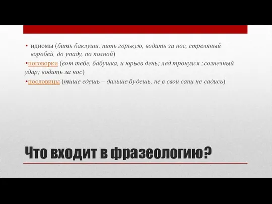 Что входит в фразеологию? идиомы (бить баклуши, пить горькую, водить за нос, стреляный