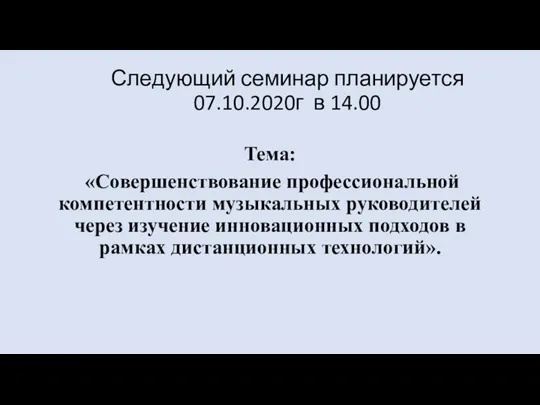 Следующий семинар планируется 07.10.2020г в 14.00 Тема: «Совершенствование профессиональной компетентности