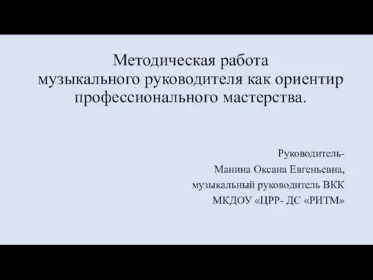 Методическая работа музыкального руководителя как ориентир профессионального мастерства. Руководитель- Манина