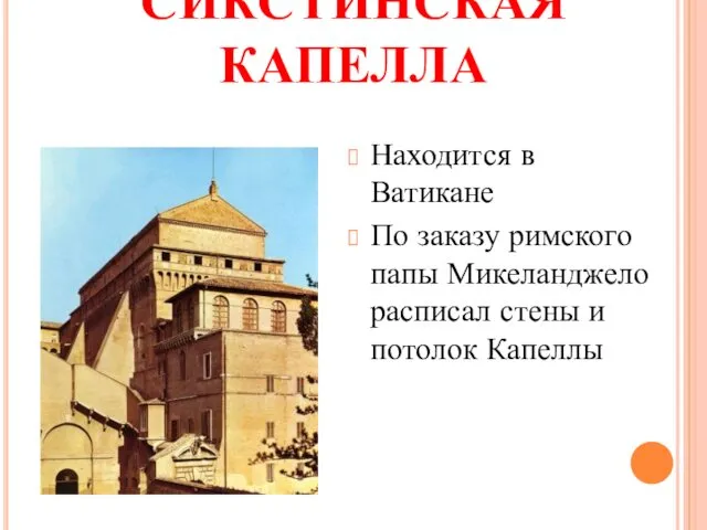 СИКСТИНСКАЯ КАПЕЛЛА Находится в Ватикане По заказу римского папы Микеланджело расписал стены и потолок Капеллы