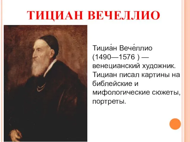 ТИЦИАН ВЕЧЕЛЛИО Тициа́н Вече́ллио (1490—1576 ) — венецианский художник. Тициан писал картины на