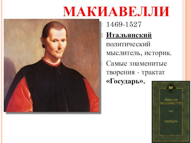 НИККОЛЛО МАКИАВЕЛЛИ 1469-1527 Итальянский политический мыслитель, историк. Самые знаменитые творения - трактат «Государь».