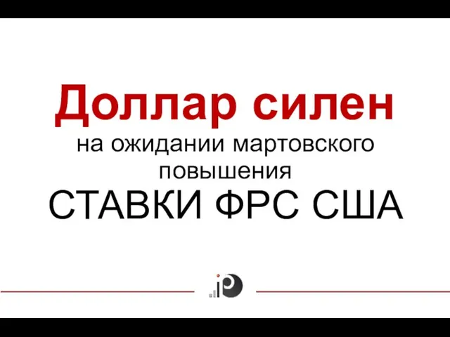 Доллар силен на ожидании мартовского повышения СТАВКИ ФРС США