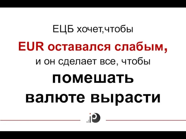 ЕЦБ хочет,чтобы EUR оставался слабым, и он сделает все, чтобы помешать валюте вырасти