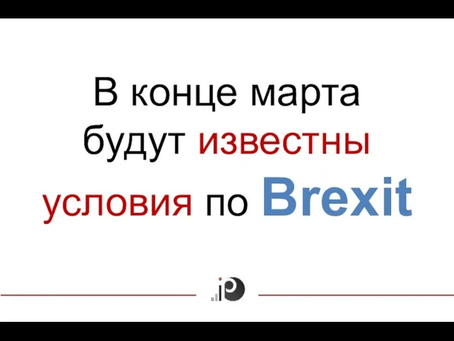 В конце марта будут известны условия по Brexit