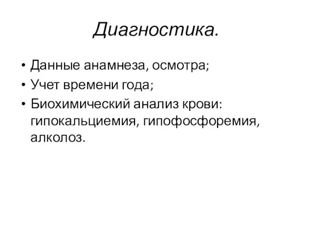 Диагностика. Данные анамнеза, осмотра; Учет времени года; Биохимический анализ крови: гипокальциемия, гипофосфоремия, алколоз.