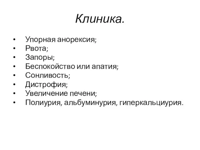 Клиника. Упорная анорексия; Рвота; Запоры; Беспокойство или апатия; Сонливость; Дистрофия; Увеличение печени; Полиурия, альбуминурия, гиперкальциурия.