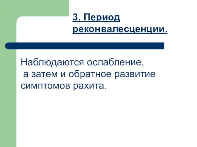 3. Период реконвалесценции. Наблюдаются ослабление, а затем и обратное развитие симптомов рахита.