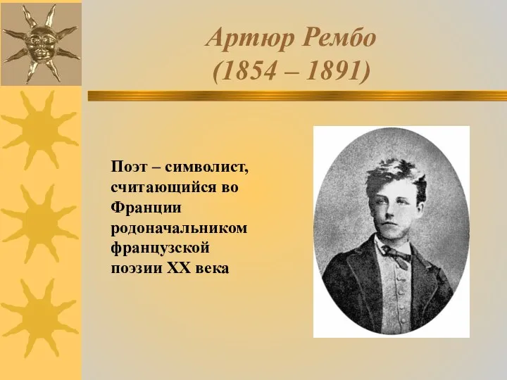 Артюр Рембо (1854 – 1891) Поэт – символист, считающийся во Франции родоначальником французской поэзии ХХ века