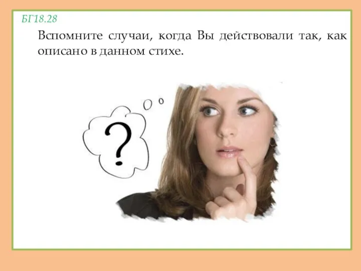 БГ18.28 Вспомните случаи, когда Вы действовали так, как описано в данном стихе.