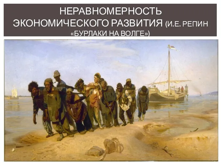 НЕРАВНОМЕРНОСТЬ ЭКОНОМИЧЕСКОГО РАЗВИТИЯ (И.Е. РЕПИН «БУРЛАКИ НА ВОЛГЕ»)