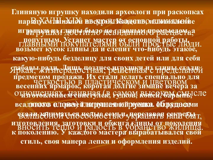 В XVIII-XIX вв.производство глиняной игрушки достигло невиданного расцвета, главными покупателями были простые люди.