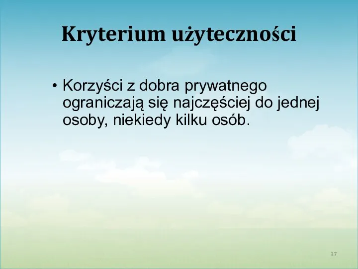 Kryterium użyteczności Korzyści z dobra prywatnego ograniczają się najczęściej do jednej osoby, niekiedy kilku osób.