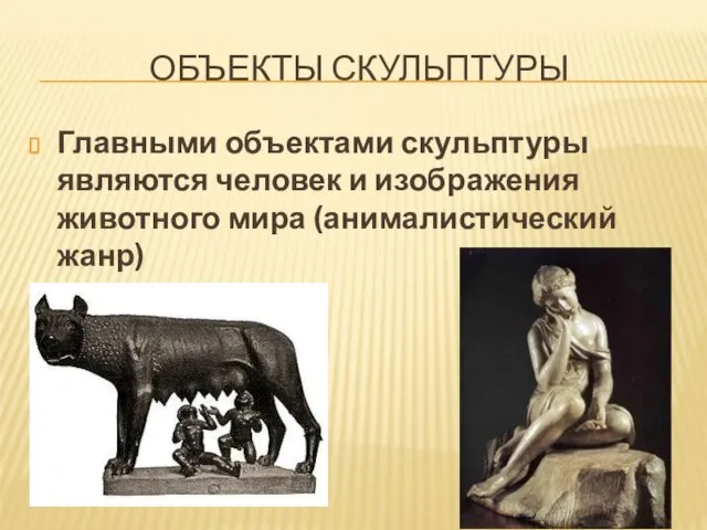 ОБЪЕКТЫ СКУЛЬПТУРЫ Главными объектами скульптуры являются человек и изображения животного мира (анималистический жанр)