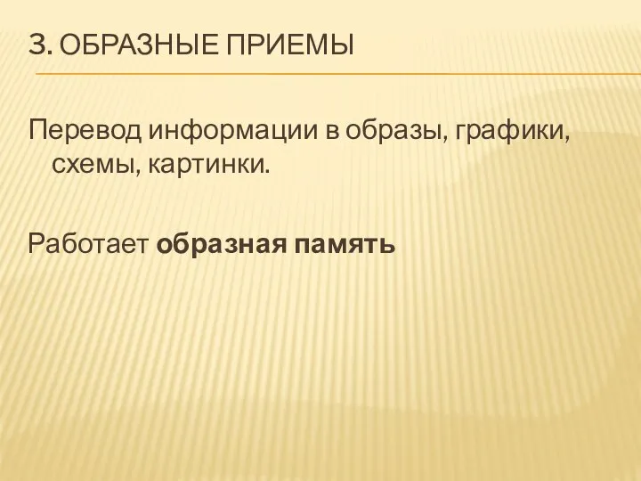 3. ОБРАЗНЫЕ ПРИЕМЫ Перевод информации в образы, графики, схемы, картинки. Работает образная память