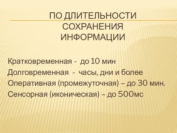 ПО ДЛИТЕЛЬНОСТИ СОХРАНЕНИЯ ИНФОРМАЦИИ Кратковременная - до 10 мин Долговременная