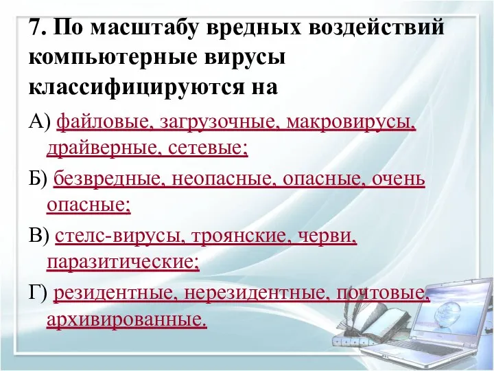 7. По масштабу вредных воздействий компьютерные вирусы классифицируются на А)