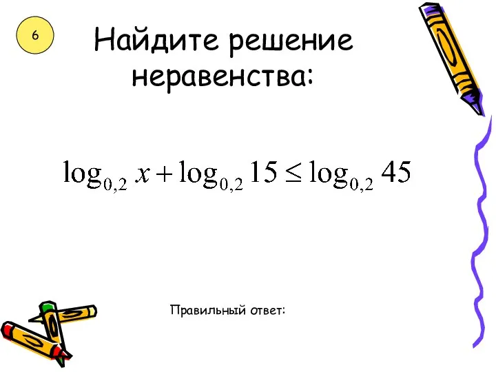 Найдите решение неравенства: Правильный ответ: 6