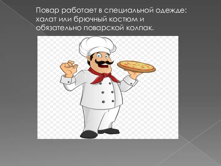 Повар работает в специальной одежде: халат или брючный костюм и обязательно поварской колпак.