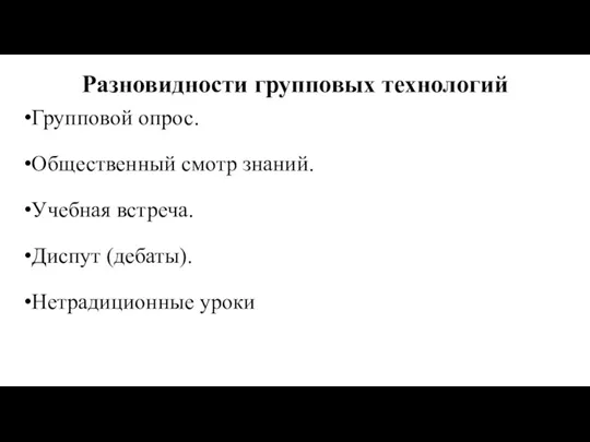 Разновидности групповых технологий Групповой опрос. Общественный смотр знаний. Учебная встреча. Диспут (дебаты). Нетрадиционные уроки