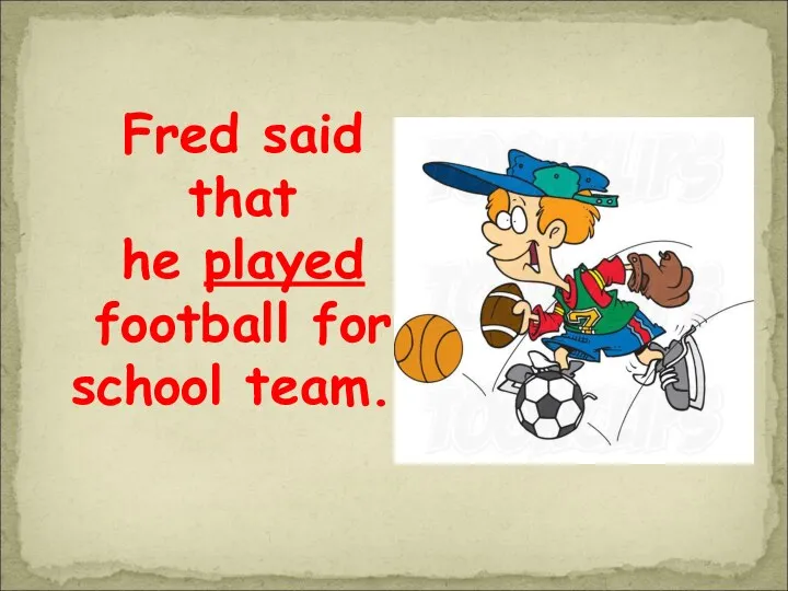 Fred said that he played football for school team..