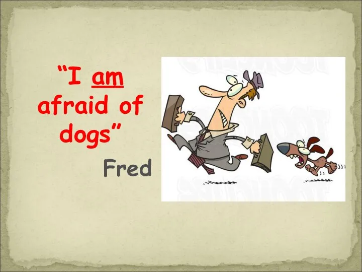 “I am afraid of dogs” Fred