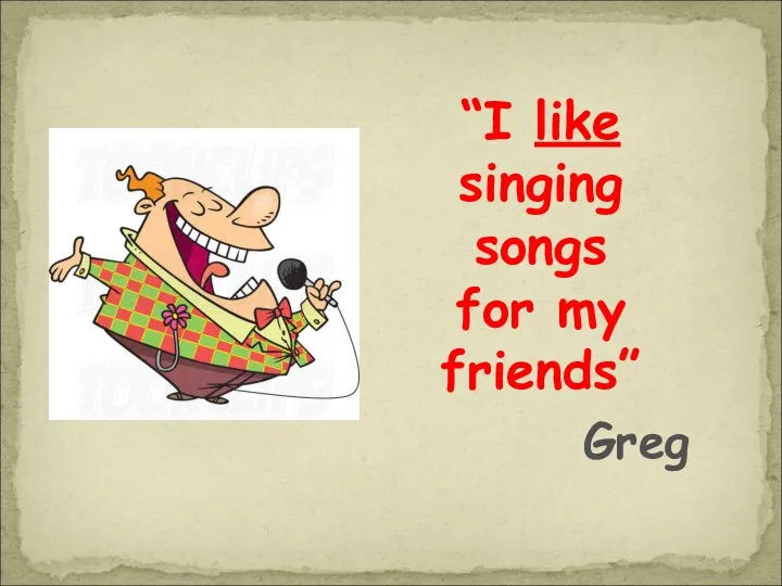 “I like singing songs for my friends” Greg