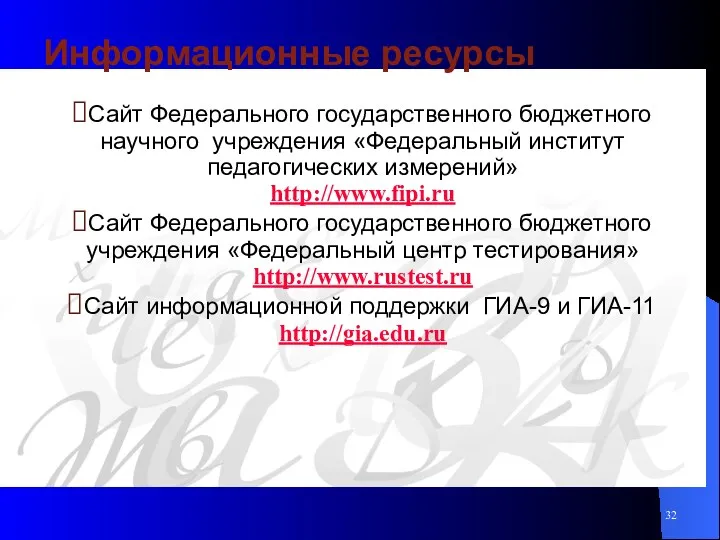 Информационные ресурсы Сайт Федерального государственного бюджетного научного учреждения «Федеральный институт педагогических измерений» http://www.fipi.ru