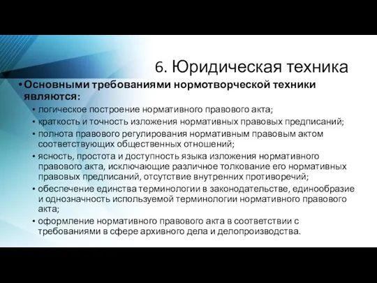 6. Юридическая техника Основными требованиями нормотворческой техники являются: логическое построение