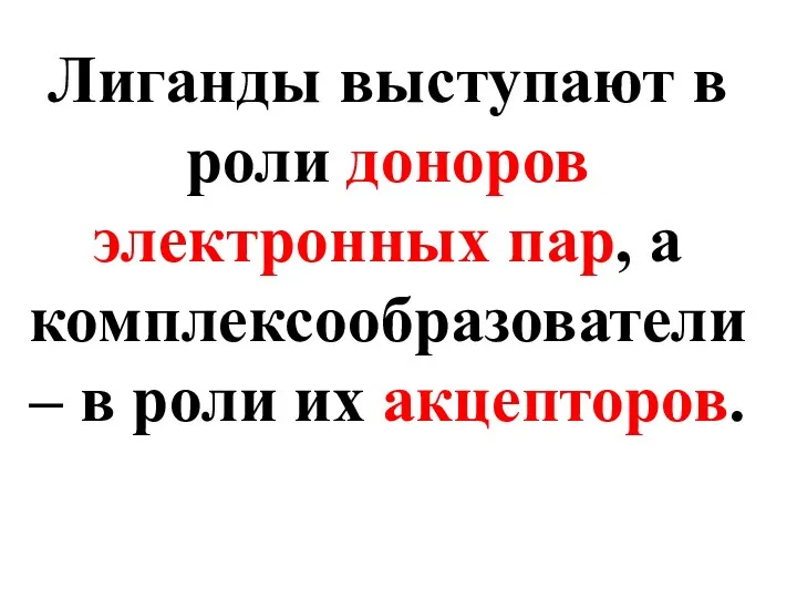 Лиганды выступают в роли доноров электронных пар, а комплексообразователи – в роли их акцепторов.