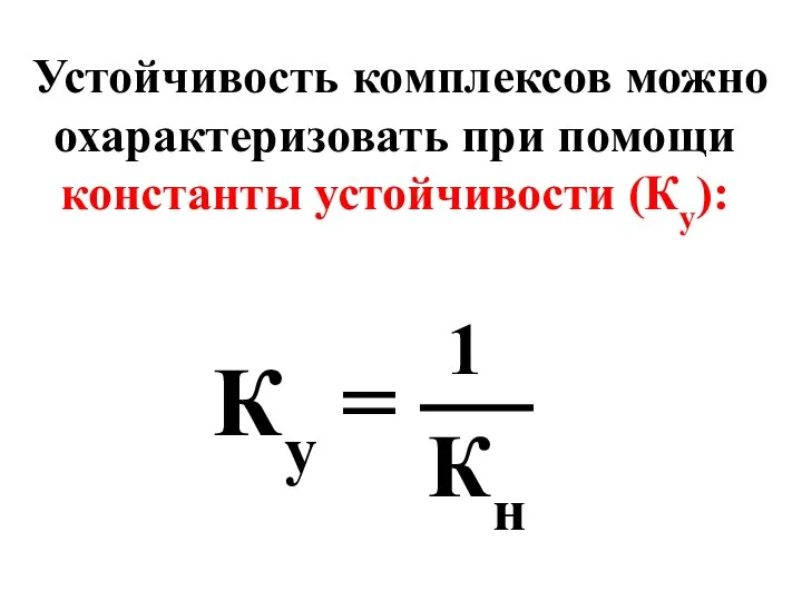 Устойчивость комплексов можно охарактеризовать при помощи константы устойчивости (Ку): Ку = 1 Кн