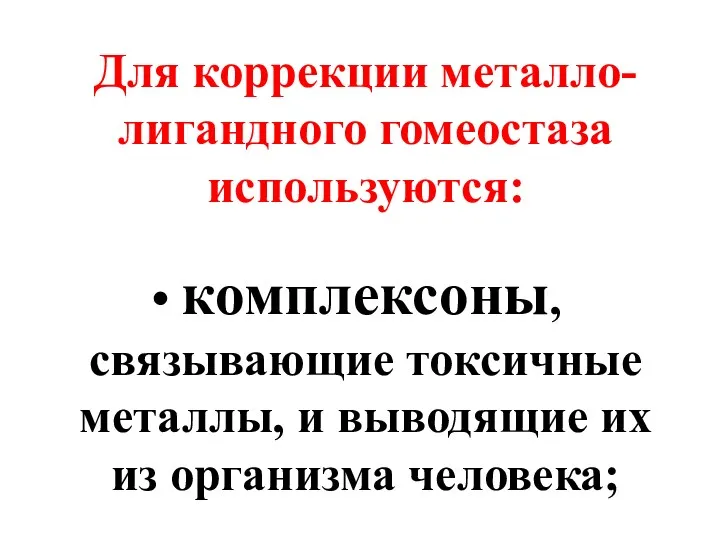 Для коррекции металло-лигандного гомеостаза используются: комплексоны, связывающие токсичные металлы, и выводящие их из организма человека;