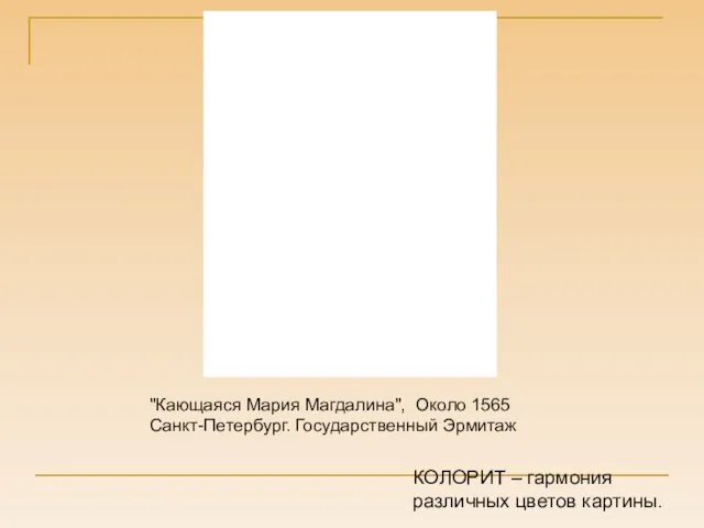 "Кающаяся Мария Магдалина", Около 1565 Санкт-Петербург. Государственный Эрмитаж КОЛОРИТ – гармония различных цветов картины.