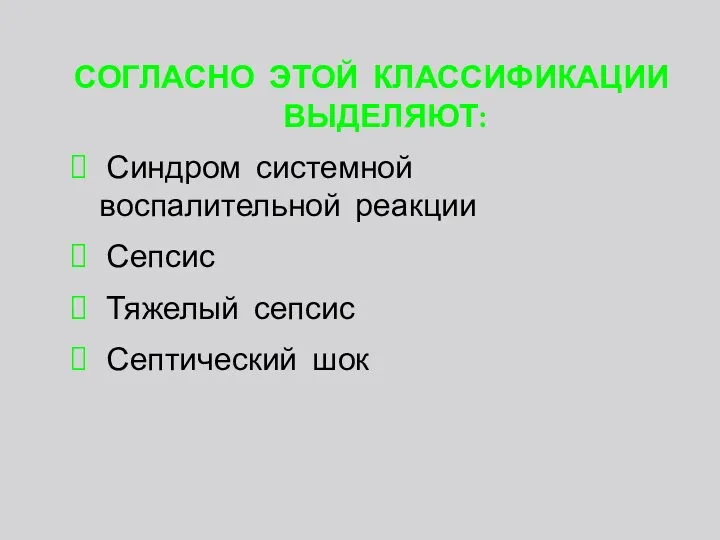 СОГЛАСНО ЭТОЙ КЛАССИФИКАЦИИ ВЫДЕЛЯЮТ: Синдром системной воспалительной реакции Сепсис Тяжелый сепсис Септический шок