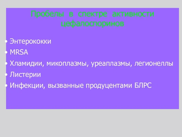 Пробелы в спектре активности цефалоспоринов Энтерококки MRSA Хламидии, микоплазмы, уреаплазмы, легионеллы Листерии Инфекции, вызванные продуцентами БЛРС