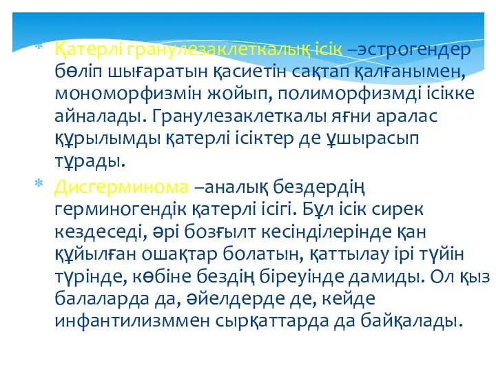 Қатерлі гранулезаклеткалық ісік –эстрогендер бөліп шығаратын қасиетін сақтап қалғанымен, мономорфизмін