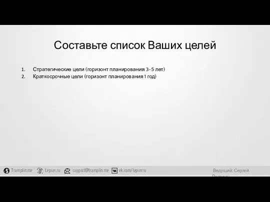 Составьте список Ваших целей Стратегические цели (горизонт планирования 3-5 лет) Краткосрочные цели (горизонт планирования 1 год)