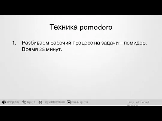 Техника pomodoro Разбиваем рабочий процесс на задачи – помидор. Время 25 минут.