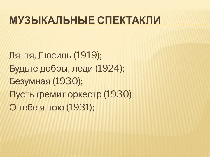 МУЗЫКАЛЬНЫЕ СПЕКТАКЛИ Ля-ля, Люсиль (1919); Будьте добры, леди (1924); Безумная (1930); Пусть гремит