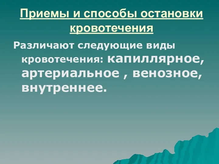 Приемы и способы остановки кровотечения Различают следующие виды кровотечения: капиллярное, артериальное , венозное, внутреннее.