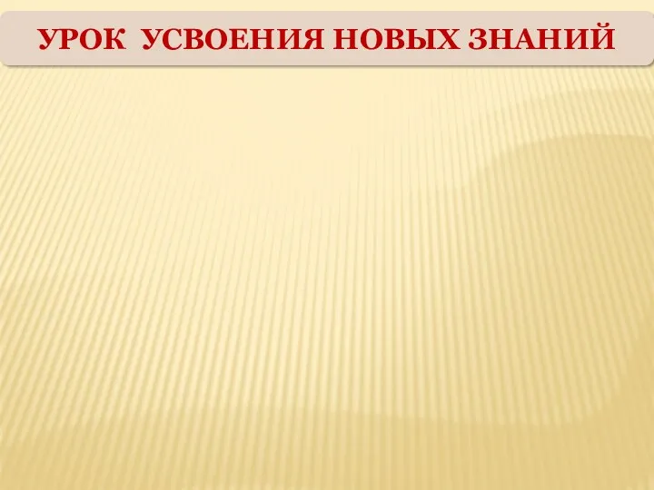 УРОК УСВОЕНИЯ НОВЫХ ЗНАНИЙ